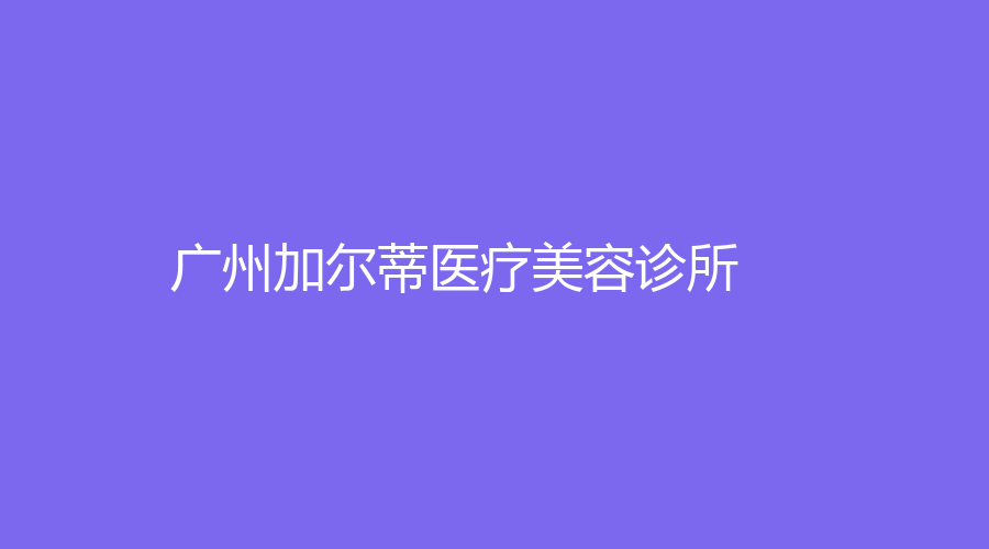 廣州加爾蒂醫(yī)療美容診所