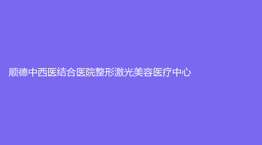 順德中西醫(yī)結(jié)合醫(yī)院整形激光美容醫(yī)療中心