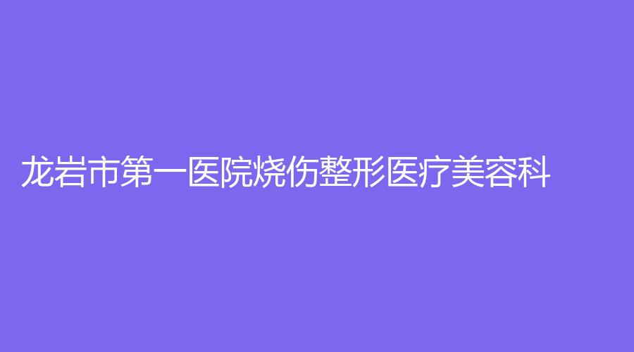 龍巖市第一醫(yī)院燒傷整形醫(yī)療美容科