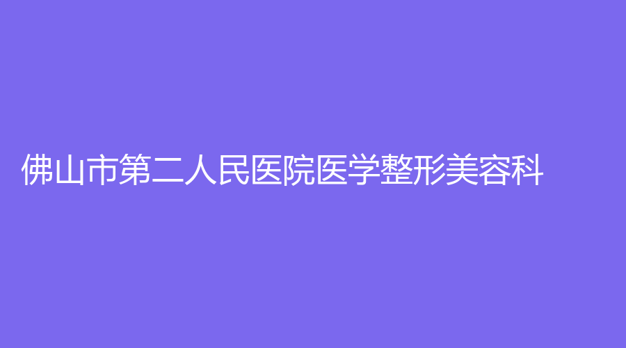 佛山市第二人民醫(yī)院醫(yī)學(xué)整形美容科