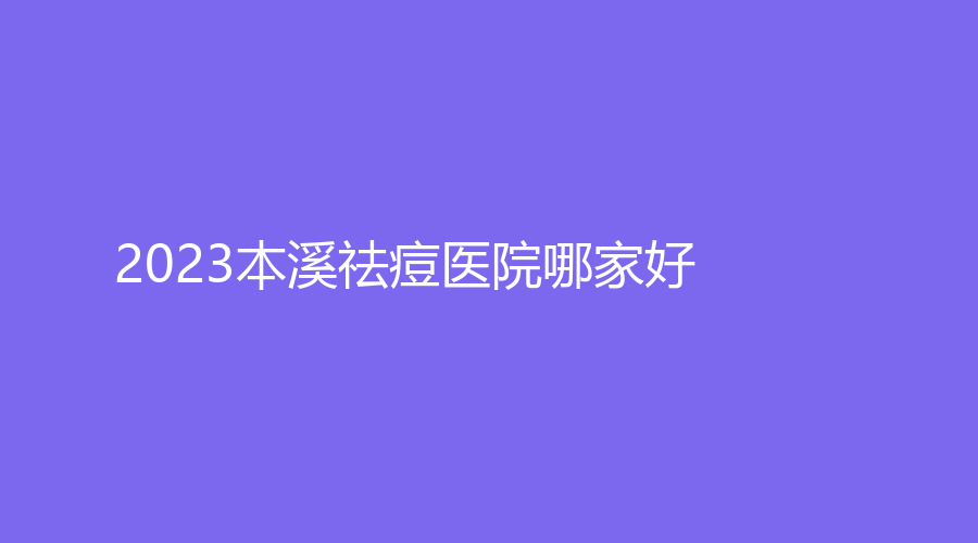 2023本溪祛痘醫(yī)院哪家好？沈?qū)毲墼\所、極美診所、孟慶鑫外科診所等機(jī)構(gòu)登頂