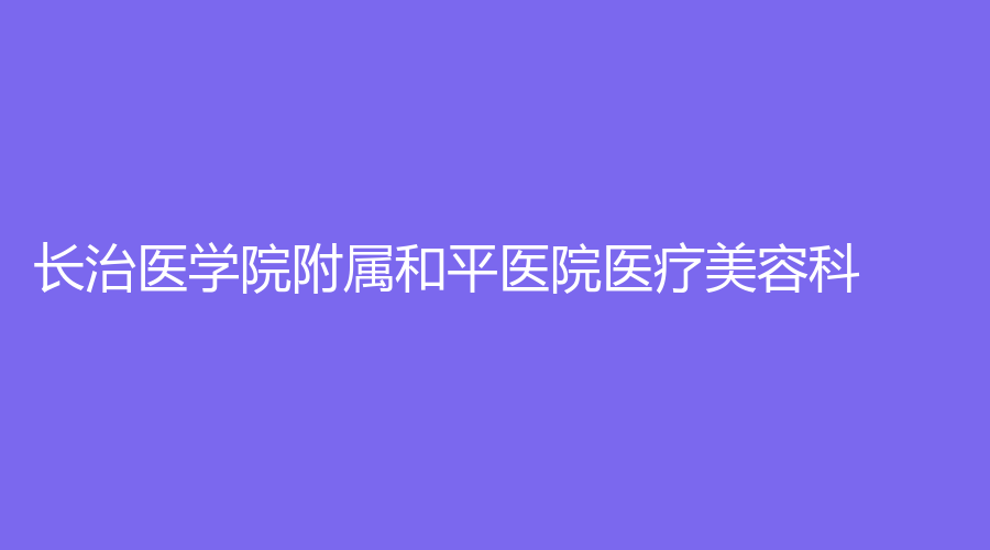 長治醫(yī)學院附屬和平醫(yī)院醫(yī)療美容科
