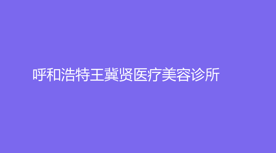 呼和浩特王冀賢醫(yī)療美容診所