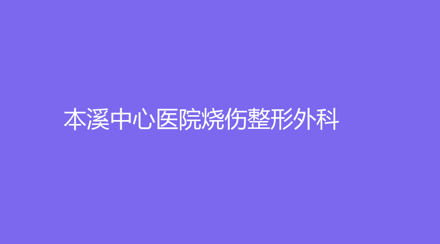 本溪中心醫(yī)院燒傷整形外科