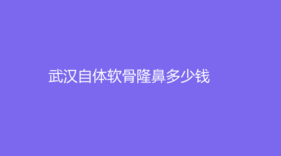 武漢做自體軟骨隆鼻的真實(shí)過程！做自體軟骨隆鼻平均參考價格是多少？分享我做自體軟骨隆鼻的經(jīng)歷！
