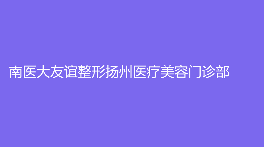 南醫(yī)大友誼整形揚州醫(yī)療美容門診部