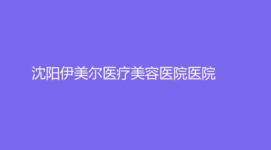 沈陽(yáng)伊美爾醫(yī)療美容醫(yī)院醫(yī)院