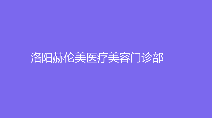 洛陽(yáng)赫倫美醫(yī)療美容門(mén)診部