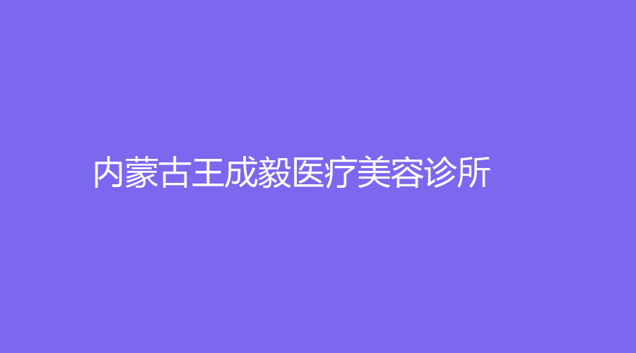 內(nèi)蒙古王成毅醫(yī)療美容診所