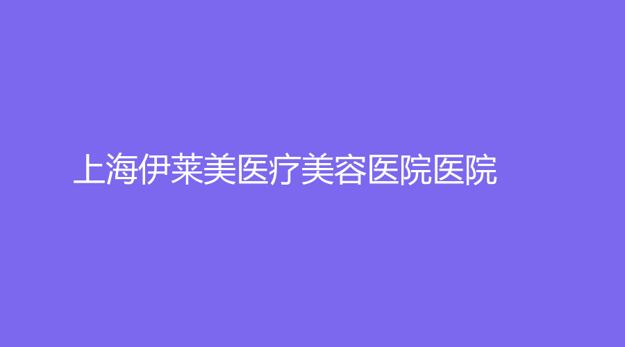 上海伊萊美醫(yī)療美容醫(yī)院醫(yī)院