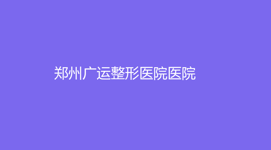 鄭州廣運(yùn)整形醫(yī)院醫(yī)院