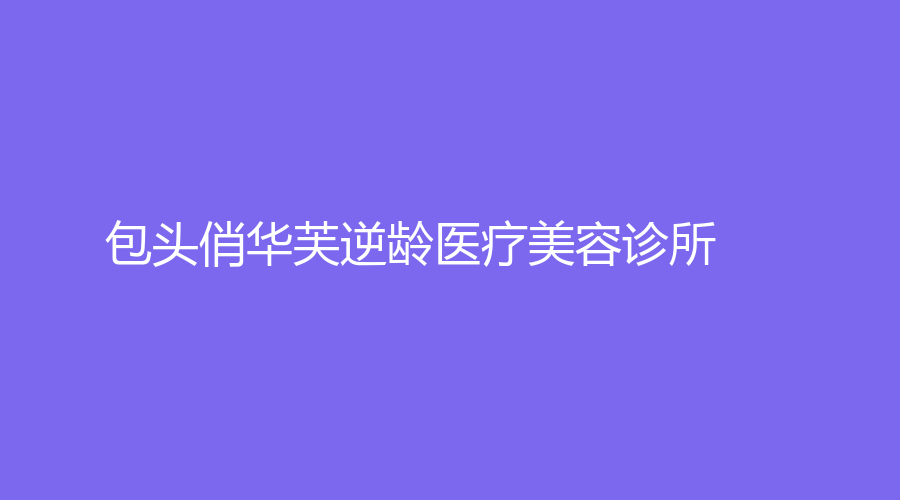 包頭俏華芙醫(yī)療美容診所