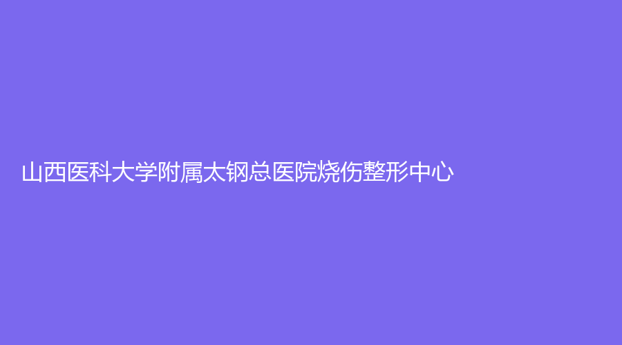 山西醫(yī)科大學(xué)附屬太鋼總醫(yī)院燒傷整形中心