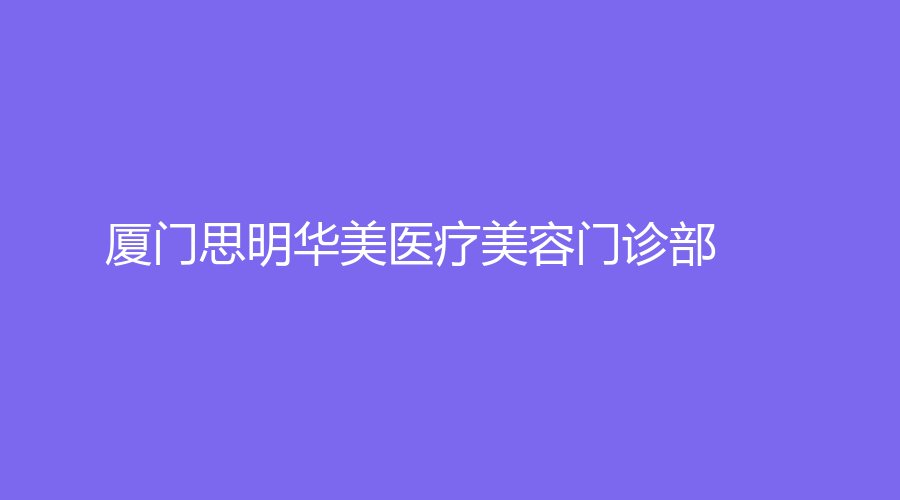 廈門思明華美醫(yī)療美容門診部