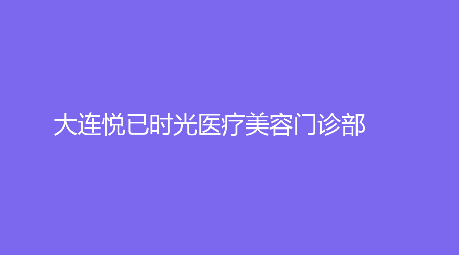 大連悅已時(shí)光醫(yī)療美容門診部