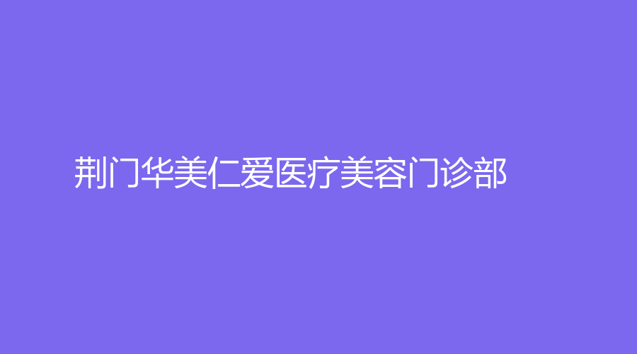 荊門華美仁愛醫(yī)療美容門診部