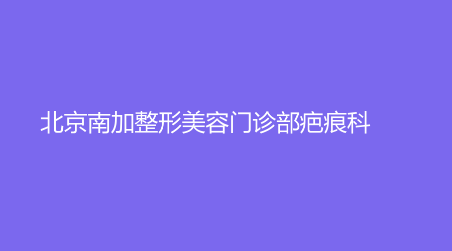 北京南加整形美容門診部疤痕科