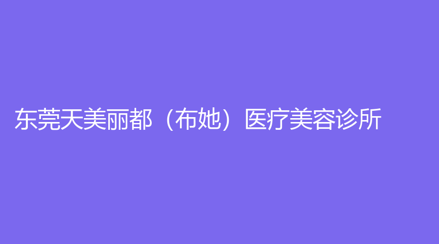 東莞天美麗都（布她）醫(yī)療美容診所