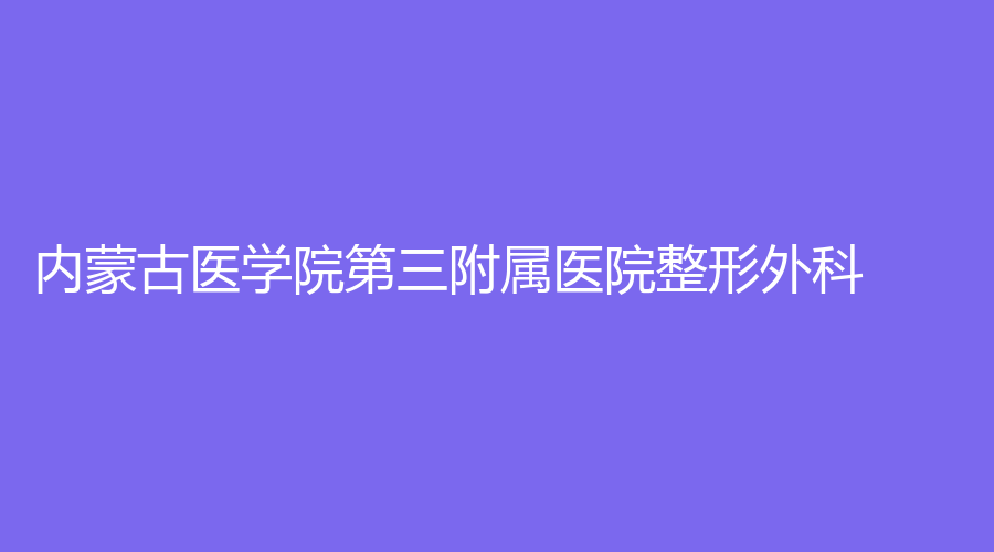 內(nèi)蒙古醫(yī)學(xué)院第三附屬醫(yī)院整形外科