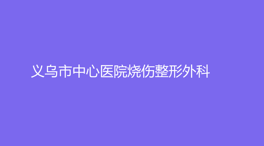 義烏市中心醫(yī)院燒傷整形外科
