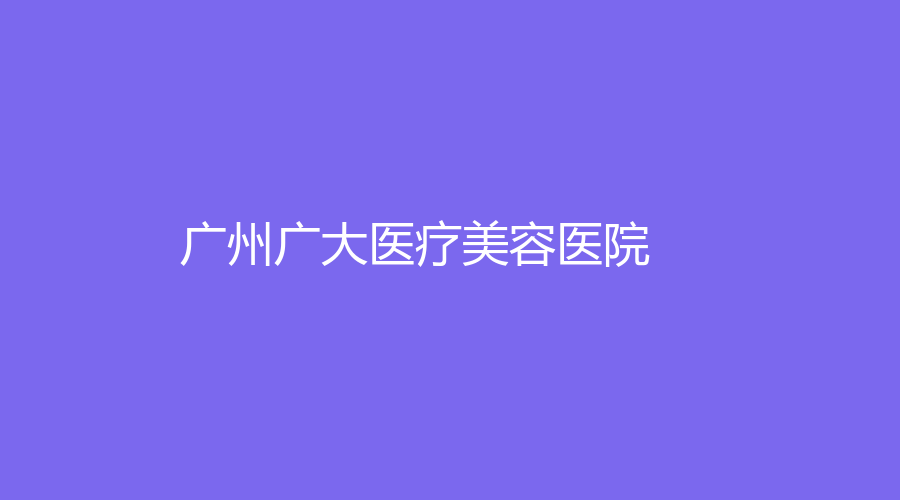 廣州廣大醫(yī)療美容醫(yī)院