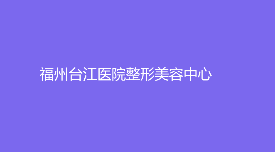 福州臺江醫(yī)院整形美容中心