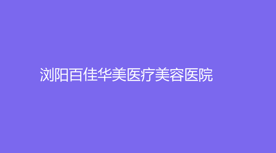瀏陽百佳華美醫(yī)療美容醫(yī)院