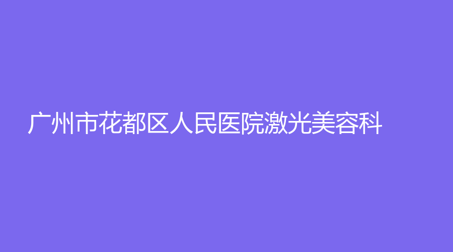 廣州市花都區(qū)人民醫(yī)院激光美容科