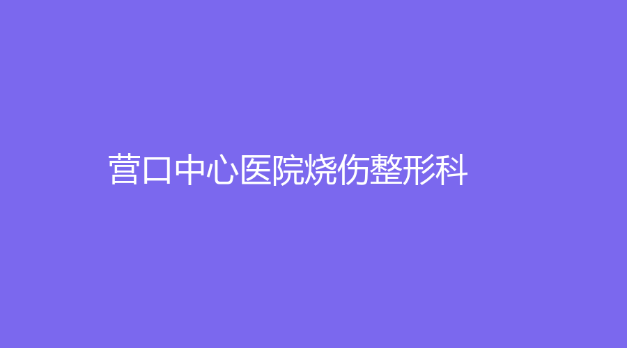 營(yíng)口中心醫(yī)院燒傷整形科