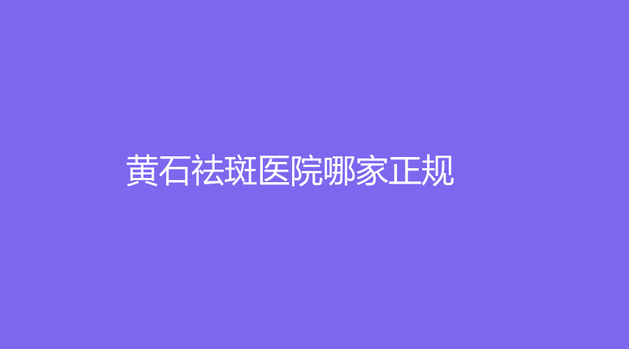 黃石祛斑醫(yī)院哪家正規(guī)？市第四人民醫(yī)院科、瑞瀾、愛康醫(yī)院中心等機(jī)構(gòu)倍受青睞！