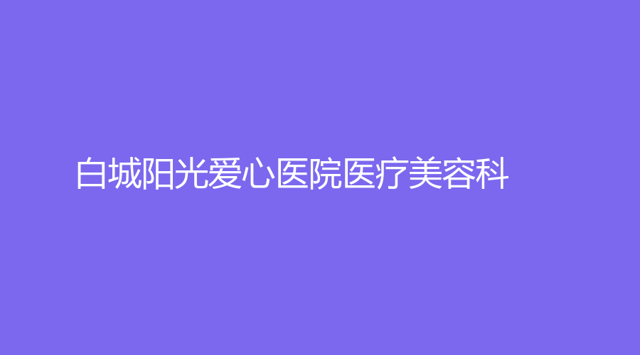 白城陽光愛心醫(yī)院醫(yī)療美容科