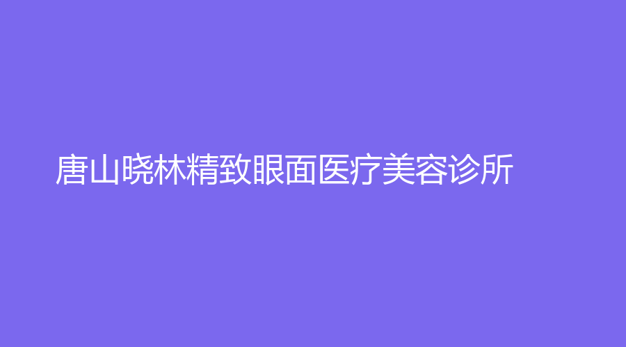 唐山曉林精致眼面醫(yī)療美容診所