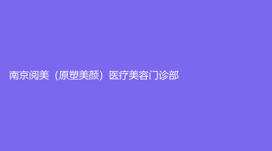 南京閱美（原塑美顏）醫(yī)療美容門診部